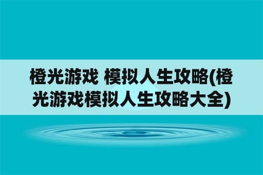 橙光游戏 模拟人生攻略(橙光游戏模拟人生攻略大全)